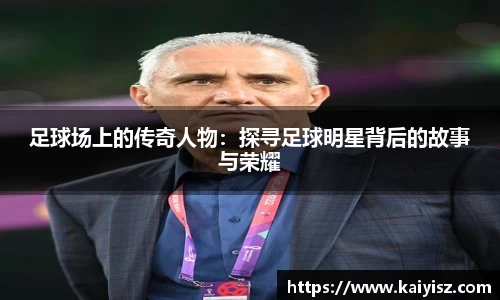足球场上的传奇人物：探寻足球明星背后的故事与荣耀