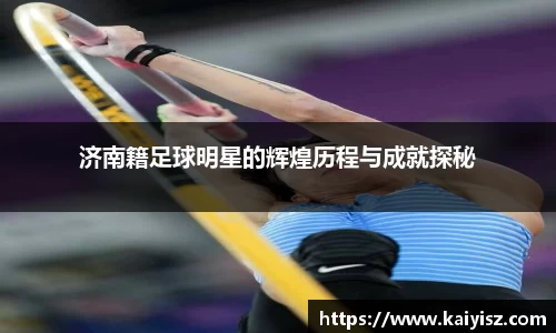 济南籍足球明星的辉煌历程与成就探秘