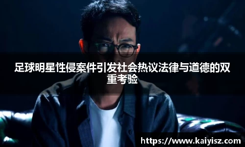 足球明星性侵案件引发社会热议法律与道德的双重考验