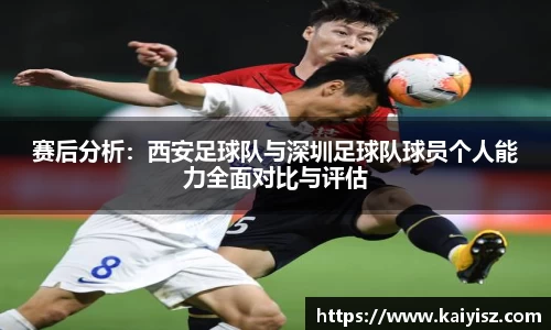 赛后分析：西安足球队与深圳足球队球员个人能力全面对比与评估
