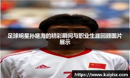 足球明星孙继海的精彩瞬间与职业生涯回顾图片展示