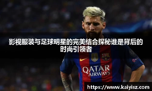 影视服装与足球明星的完美结合探秘谁是背后的时尚引领者